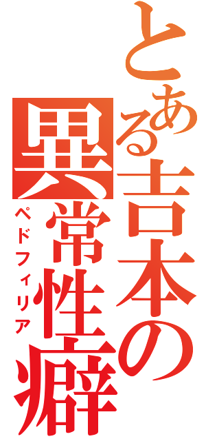 とある吉本の異常性癖（ペドフィリア）