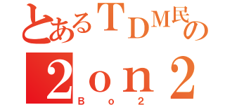 とあるＴＤＭ民の２ｏｎ２（Ｂｏ２）