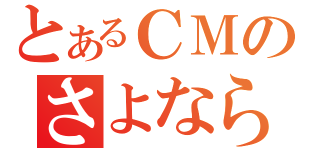 とあるＣＭのさよならいおん（）