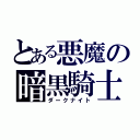 とある悪魔の暗黒騎士（ダークナイト）