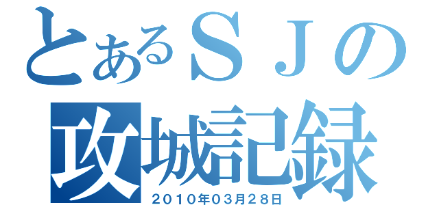 とあるＳＪの攻城記録（２０１０年０３月２８日）