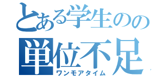 とある学生のの単位不足（ワンモアタイム）