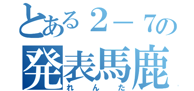 とある２－７の発表馬鹿（れんた）