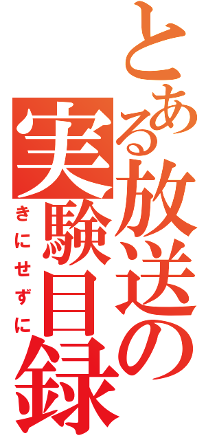 とある放送の実験目録（きにせずに）