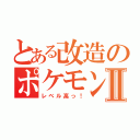 とある改造のポケモンⅡ（レベル高っ！）