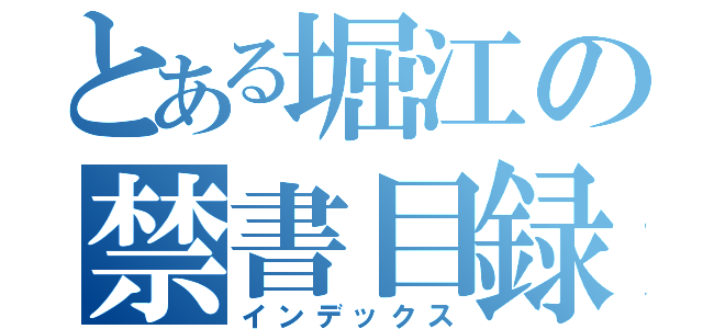 とある堀江の禁書目録（インデックス）