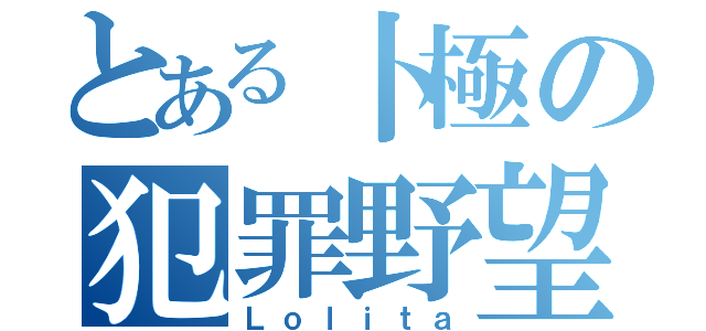 とある卜極の犯罪野望（Ｌｏｌｉｔａ）