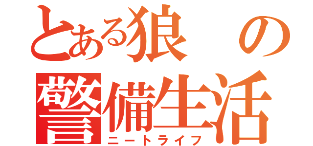 とある狼の警備生活（ニートライフ）