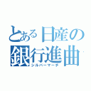 とある日産の銀行進曲（シルバーマーチ）