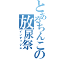 とあるちんこの放尿祭（インデックス）