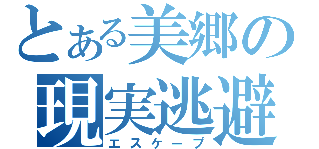 とある美郷の現実逃避（エスケープ）