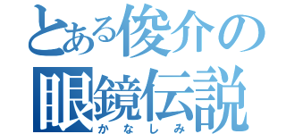 とある俊介の眼鏡伝説（かなしみ）