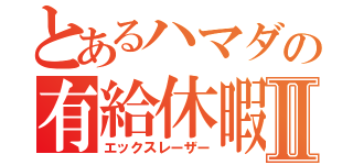 とあるハマダの有給休暇Ⅱ（エックスレーザー）