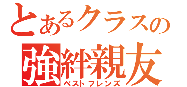 とあるクラスの強絆親友（ベストフレンズ）