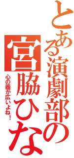 とある演劇部の宮脇ひなの（心の器が広いよね！）