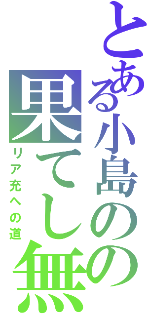 とある小島のの果てし無くかっこいい行動（リア充への道）