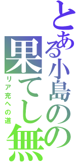 とある小島のの果てし無くかっこいい行動（リア充への道）