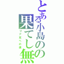 とある小島のの果てし無くかっこいい行動（リア充への道）