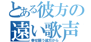 とある彼方の遠い歌声（幸せ願う彼方から）