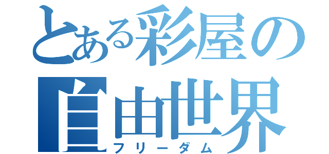 とある彩屋の自由世界（フリーダム）