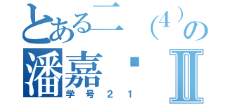 とある二（４）の潘嘉乐Ⅱ（学号２１）