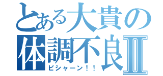 とある大貴の体調不良Ⅱ（ピシャーン！！）