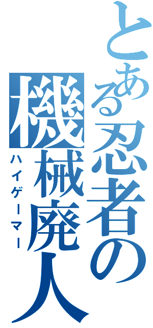 とある忍者の機械廃人（ハイゲーマー）