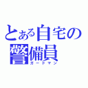 とある自宅の警備員（ガードマン）