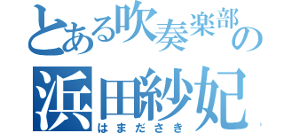 とある吹奏楽部の浜田紗妃（はまださき）