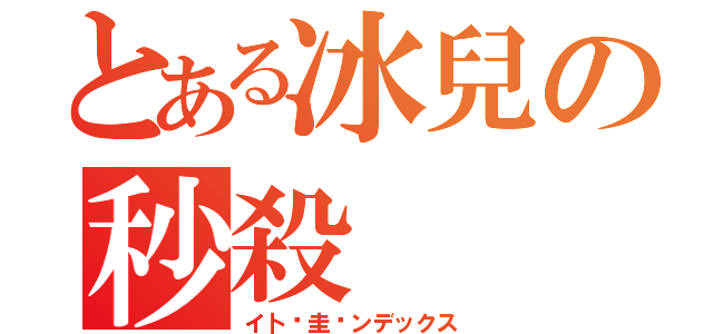 とある冰兒の秒殺（イ卜ㄔ圭亍ンデックス）