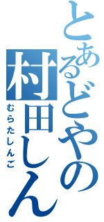 とあるどやの村田しんご（むらたしんご）