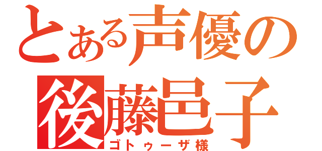 とある声優の後藤邑子（ゴトゥーザ様）