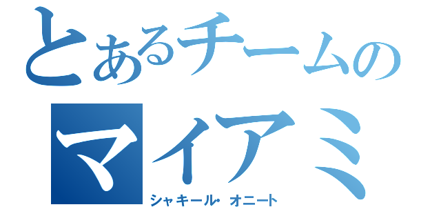 とあるチームのマイアミ・ニート（シャキール・オニート）