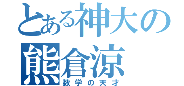 とある神大の熊倉涼（数学の天才）