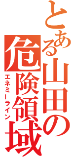 とある山田の危険領域（エネミーライン）