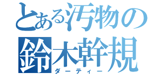 とある汚物の鈴木幹規（ダーティー）