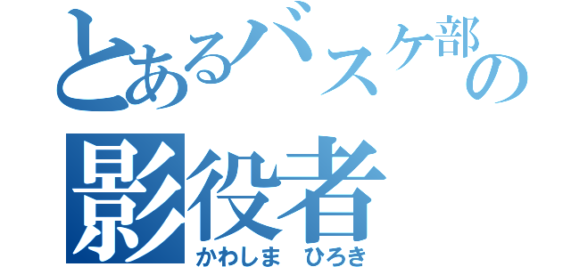 とあるバスケ部の影役者（かわしま ひろき）