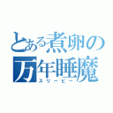 とある煮卵の万年睡魔（スリーピー）