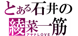 とある石井の綾菜一筋（アヤナＬＯＶＥ）