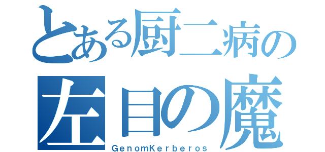 とある厨二病の左目の魔物（ＧｅｎｏｍＫｅｒｂｅｒｏｓ）