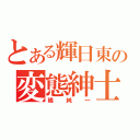 とある輝日東の変態紳士（橘純一）