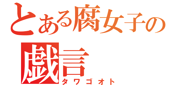 とある腐女子の戯言（タワゴオト）