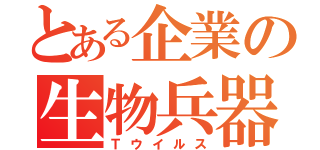 とある企業の生物兵器（Ｔウイルス）