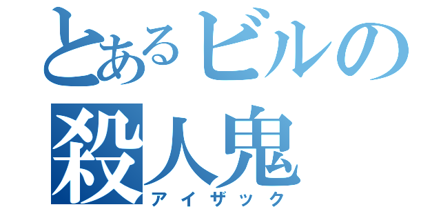 とあるビルの殺人鬼（アイザック）