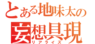 とある地味太の妄想具現（リアライズ）