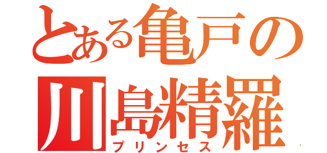 とある亀戸の川島精羅（プリンセス）