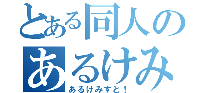 とある同人のあるけみすと（あるけみすと！）