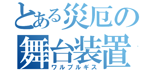 とある災厄の舞台装置（ワルプルギス）