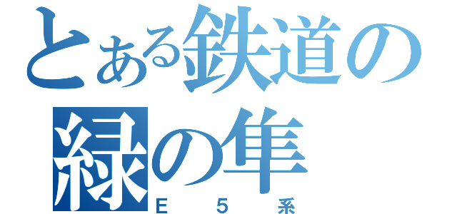 とある鉄道の緑の隼（Ｅ５系）