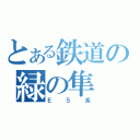 とある鉄道の緑の隼（Ｅ５系）